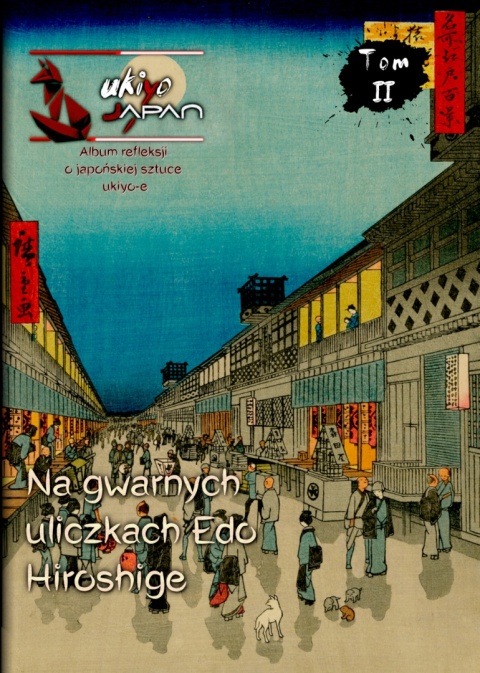 Ukiyo-Japan - periodyk o japoskiej sztuce ukiyo-e - Tom II - Utagawa Hiroshige - Na gwarnych uliczkach Edo - autor: Micha Sobieraj Ukiyo-Japan - periodyk o japoskiej sztuce ukiyo-e - Tom II - Utagawa Hiroshige - Na gwarnych uliczkach Edo - autor: Micha Sobieraj
